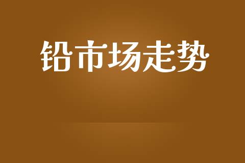铅市场走势_https://wap.jnbaishite.cn_全球财富_第1张