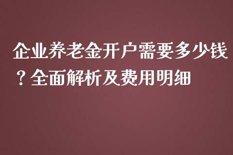 企业养老金开户需要多少钱？全面解析及费用明细_https://wap.jnbaishite.cn_理财投资_第1张