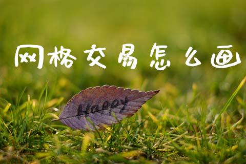 网格交易怎么画_https://wap.jnbaishite.cn_金融资讯_第1张