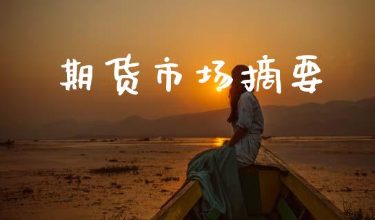 期货市场摘要_金融资讯_第1张_全球财富_理财投资_金融资讯_期货资讯 期货市场摘要_https://wap.jnbaishite.cn_金融资讯_第1张