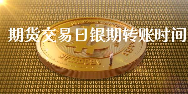 期货交易日银期转账时间_https://wap.jnbaishite.cn_全球财富_第1张