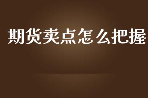 期货卖点怎么把握_https://wap.jnbaishite.cn_理财投资_第1张