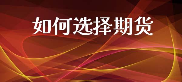 如何选择期货_https://wap.jnbaishite.cn_理财投资_第1张