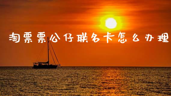 淘票票公仔联名卡怎么办理_https://wap.jnbaishite.cn_金融资讯_第1张