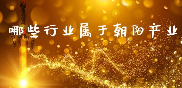 哪些行业属于朝阳产业_https://wap.jnbaishite.cn_期货资讯_第1张