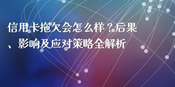 信用卡拖欠会怎么样？后果、影响及应对策略全解析_https://wap.jnbaishite.cn_理财投资_第1张