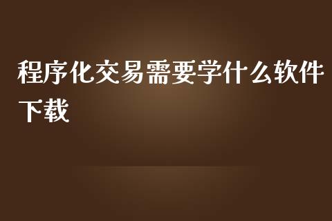程序化交易需要学什么软件下载_https://wap.jnbaishite.cn_期货资讯_第1张