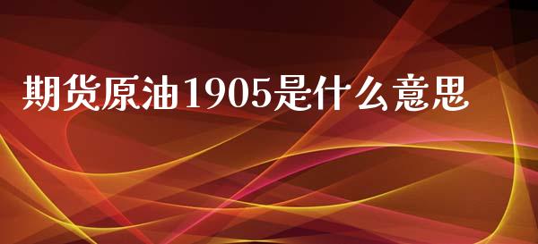 期货原油1905是什么意思_https://wap.jnbaishite.cn_金融资讯_第1张