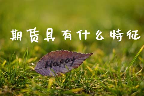 期货具有什么特征_https://wap.jnbaishite.cn_期货资讯_第1张
