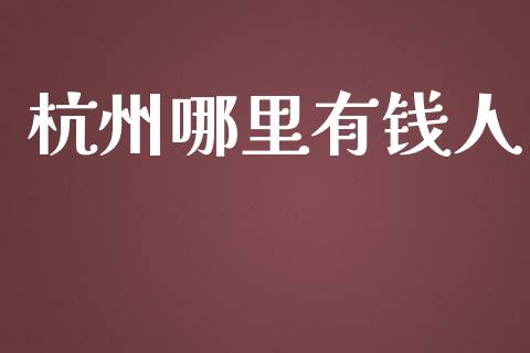 杭州哪里有钱人_https://wap.jnbaishite.cn_理财投资_第1张