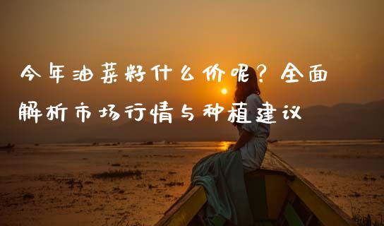 今年油菜籽什么价呢？全面解析市场行情与种植建议_https://wap.jnbaishite.cn_期货资讯_第1张