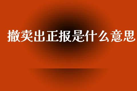 撤卖出正报是什么意思_全球财富_第1张_全球财富_理财投资_金融资讯_期货资讯 撤卖出正报是什么意思_https://wap.jnbaishite.cn_全球财富_第1张