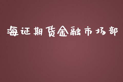 海证期货金融市场部_https://wap.jnbaishite.cn_全球财富_第1张