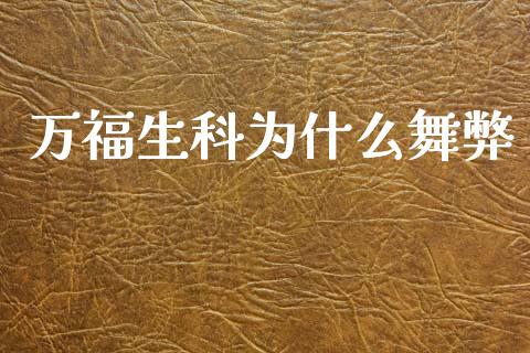万福生科为什么舞弊_https://wap.jnbaishite.cn_期货资讯_第1张