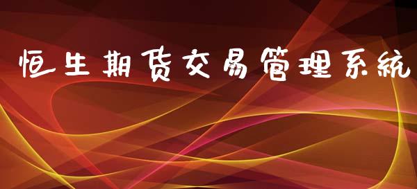 恒生期货交易管理系统_https://wap.jnbaishite.cn_全球财富_第1张