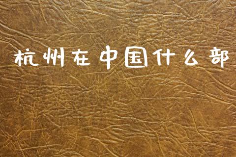 杭州在中国什么部_https://wap.jnbaishite.cn_期货资讯_第1张