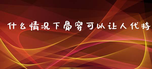 什么情况下骨穿可以让人代持_https://wap.jnbaishite.cn_金融资讯_第1张