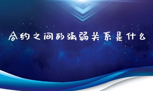 合约之间的强弱关系是什么_https://wap.jnbaishite.cn_理财投资_第1张