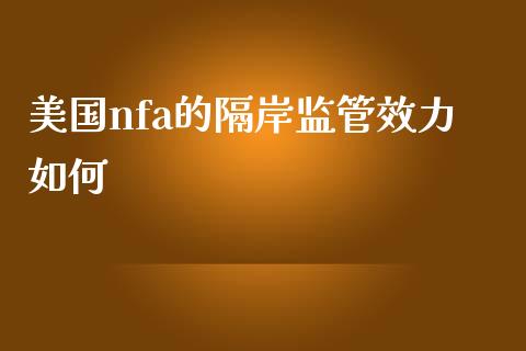 美国nfa的隔岸监管效力如何_https://wap.jnbaishite.cn_金融资讯_第1张