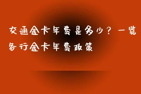 交通金卡年费是多少？一览各行金卡年费政策_https://wap.jnbaishite.cn_期货资讯_第1张