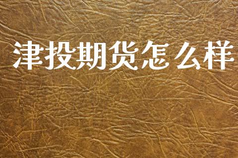 津投期货怎么样_https://wap.jnbaishite.cn_期货资讯_第1张