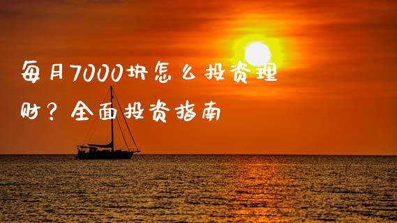 每月7000块怎么投资理财？全面投资指南_https://wap.jnbaishite.cn_理财投资_第1张