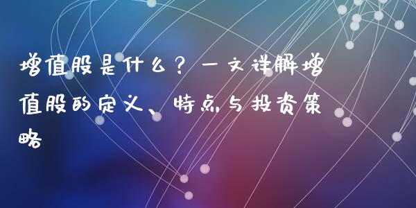增值股是什么？一文详解增值股的定义、特点与投资策略_https://wap.jnbaishite.cn_理财投资_第1张