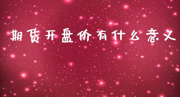 期货开盘价有什么意义_https://wap.jnbaishite.cn_全球财富_第1张