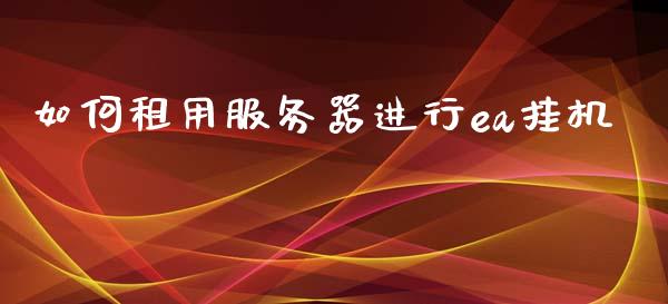 如何租用服务器进行ea挂机_https://wap.jnbaishite.cn_期货资讯_第1张
