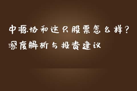 中源协和这只股票怎么样？深度解析与投资建议_https://wap.jnbaishite.cn_理财投资_第1张