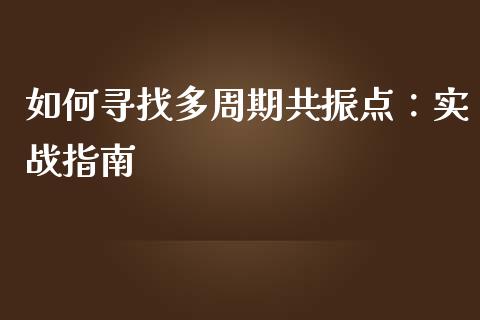 如何寻找多周期共振点：实战指南_https://wap.jnbaishite.cn_期货资讯_第1张