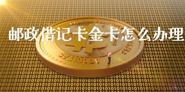 邮政借记卡金卡怎么办理_https://wap.jnbaishite.cn_理财投资_第1张