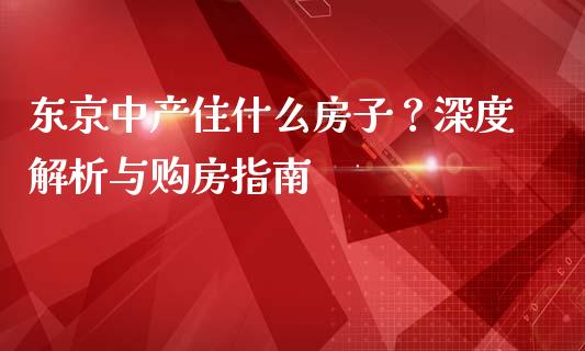 东京中产住什么房子？深度解析与购房指南_https://wap.jnbaishite.cn_金融资讯_第1张
