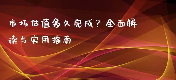 市场估值多久完成？全面解读与实用指南_https://wap.jnbaishite.cn_全球财富_第1张
