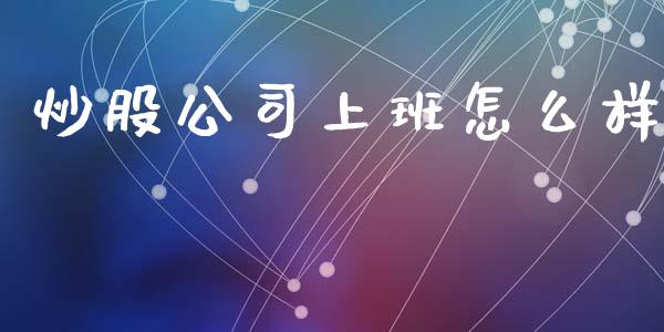 炒股公司上班怎么样_https://wap.jnbaishite.cn_期货资讯_第1张