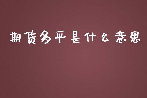 期货多平是什么意思_https://wap.jnbaishite.cn_期货资讯_第1张
