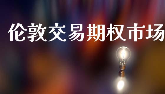 伦敦交易期权市场_https://wap.jnbaishite.cn_金融资讯_第1张