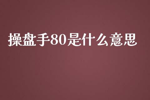 操盘手80是什么意思_https://wap.jnbaishite.cn_期货资讯_第1张