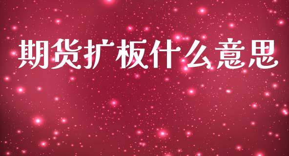 期货扩板什么意思_https://wap.jnbaishite.cn_期货资讯_第1张