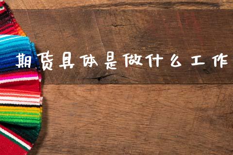 期货具体是做什么工作_https://wap.jnbaishite.cn_全球财富_第1张