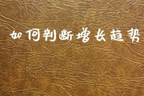 如何判断增长趋势_https://wap.jnbaishite.cn_理财投资_第1张