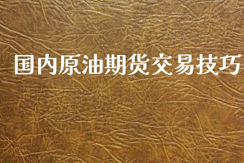 国内原油期货交易技巧_https://wap.jnbaishite.cn_金融资讯_第1张