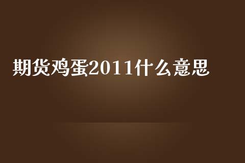 期货鸡蛋2011什么意思_https://wap.jnbaishite.cn_金融资讯_第1张