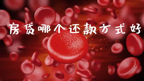 房贷哪个还款方式好_https://wap.jnbaishite.cn_期货资讯_第1张