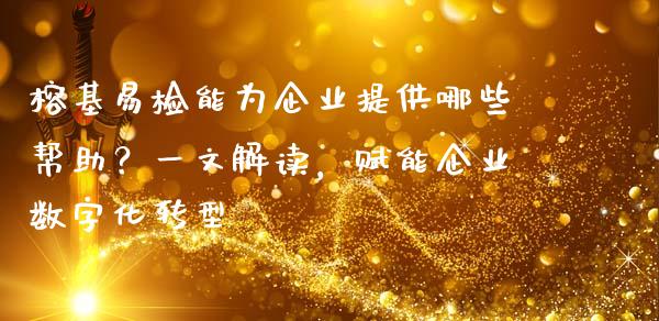 榕基易检能为企业提供哪些帮助？一文解读，赋能企业数字化转型_https://wap.jnbaishite.cn_期货资讯_第1张