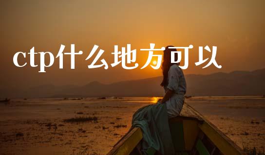 ctp什么地方可以_https://wap.jnbaishite.cn_金融资讯_第1张