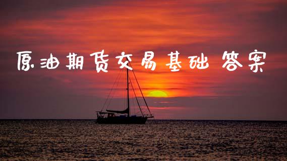 原油期货交易基础 答案_https://wap.jnbaishite.cn_理财投资_第1张
