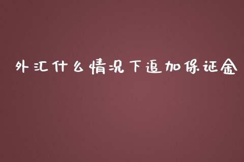 外汇什么情况下追加保证金_https://wap.jnbaishite.cn_理财投资_第1张