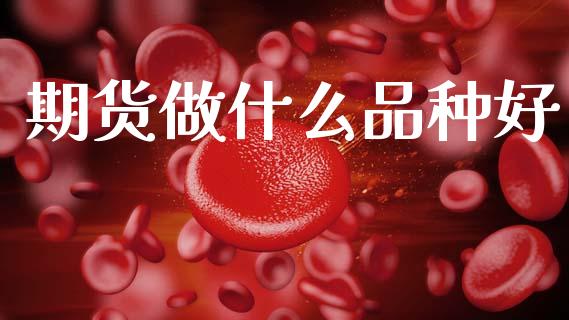 期货做什么品种好_https://wap.jnbaishite.cn_期货资讯_第1张