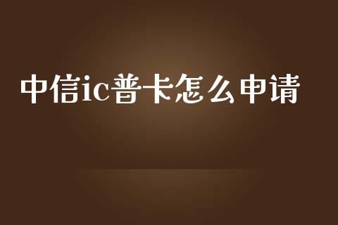 中信ic普卡怎么申请_https://wap.jnbaishite.cn_金融资讯_第1张